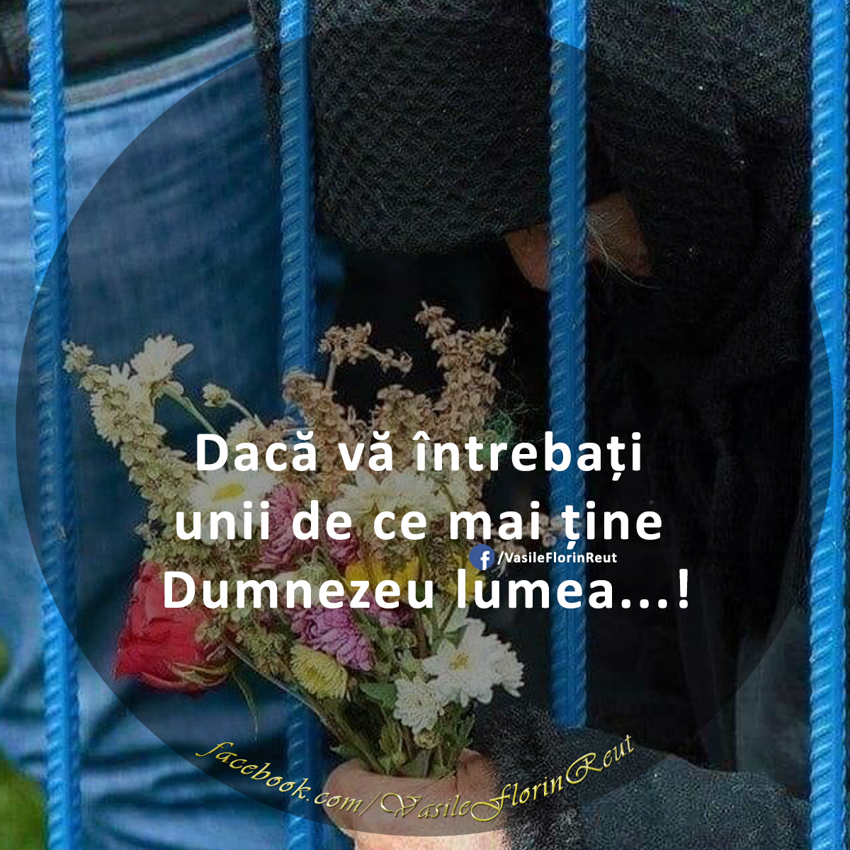Dacă vă întrebați unii de ce mai ține Dumnezeu lumea